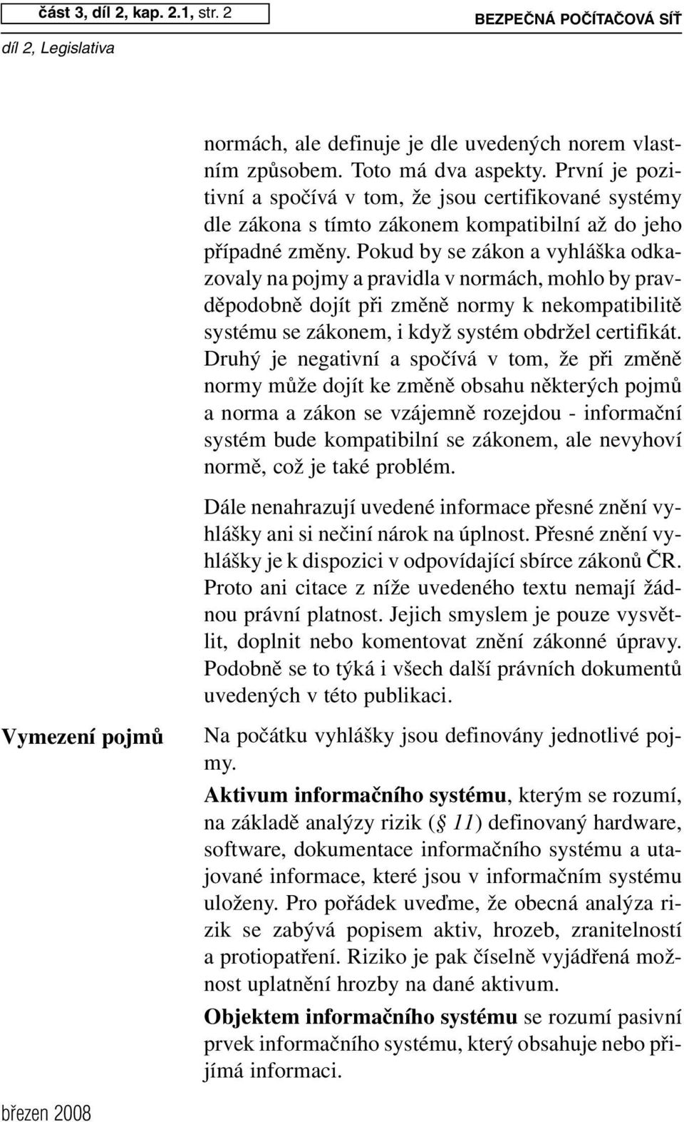 Pokud by se zákon a vyhláška odkazovaly na pojmy a pravidla v normách, mohlo by pravděpodobně dojít při změně normy k nekompatibilitě systému se zákonem, i když systém obdržel certifikát.