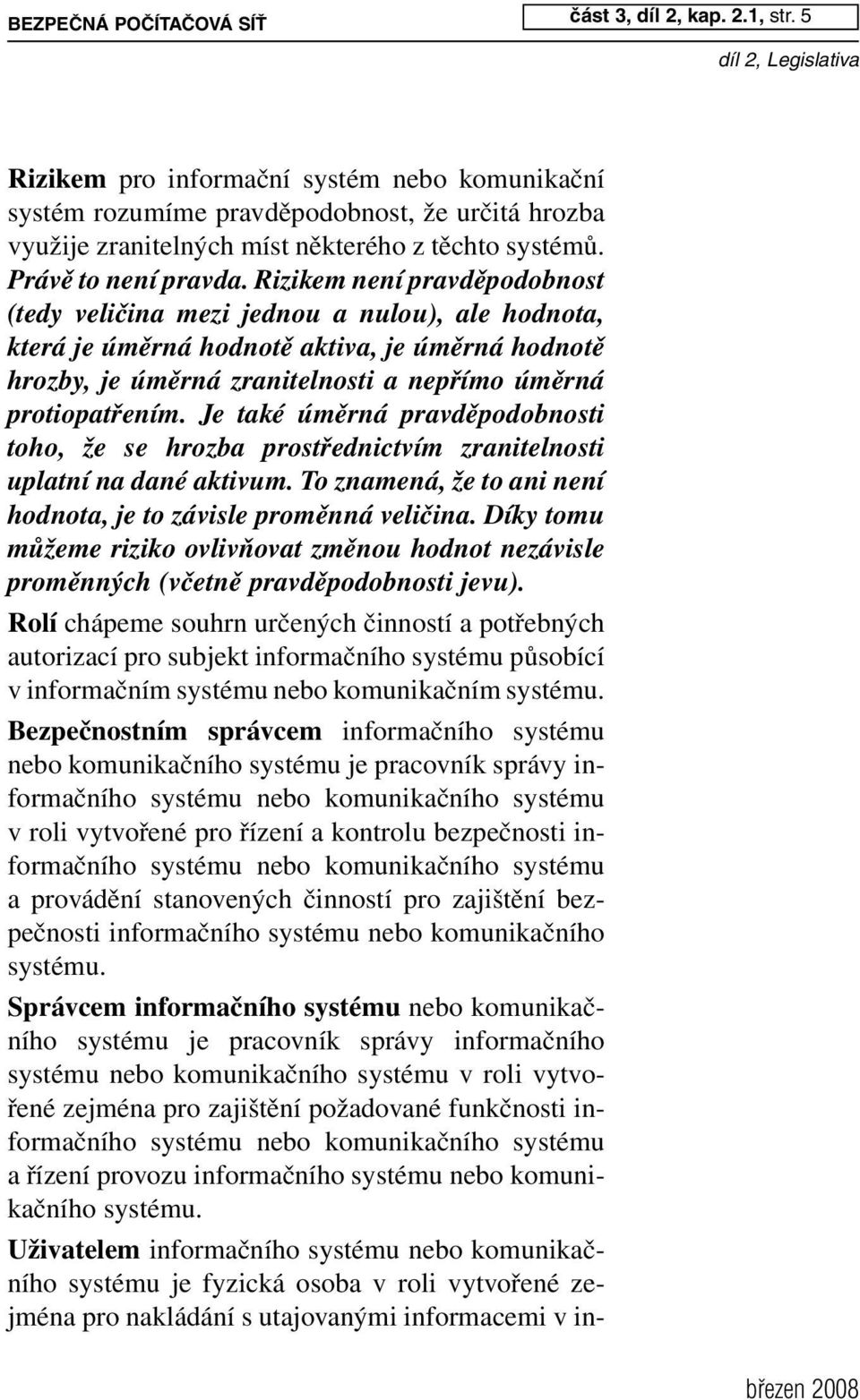 Je také úměrná pravděpodobnosti toho, že se hrozba prostřednictvím zranitelnosti uplatní na dané aktivum. To znamená, že to ani není hodnota, je to závisle proměnná veličina.