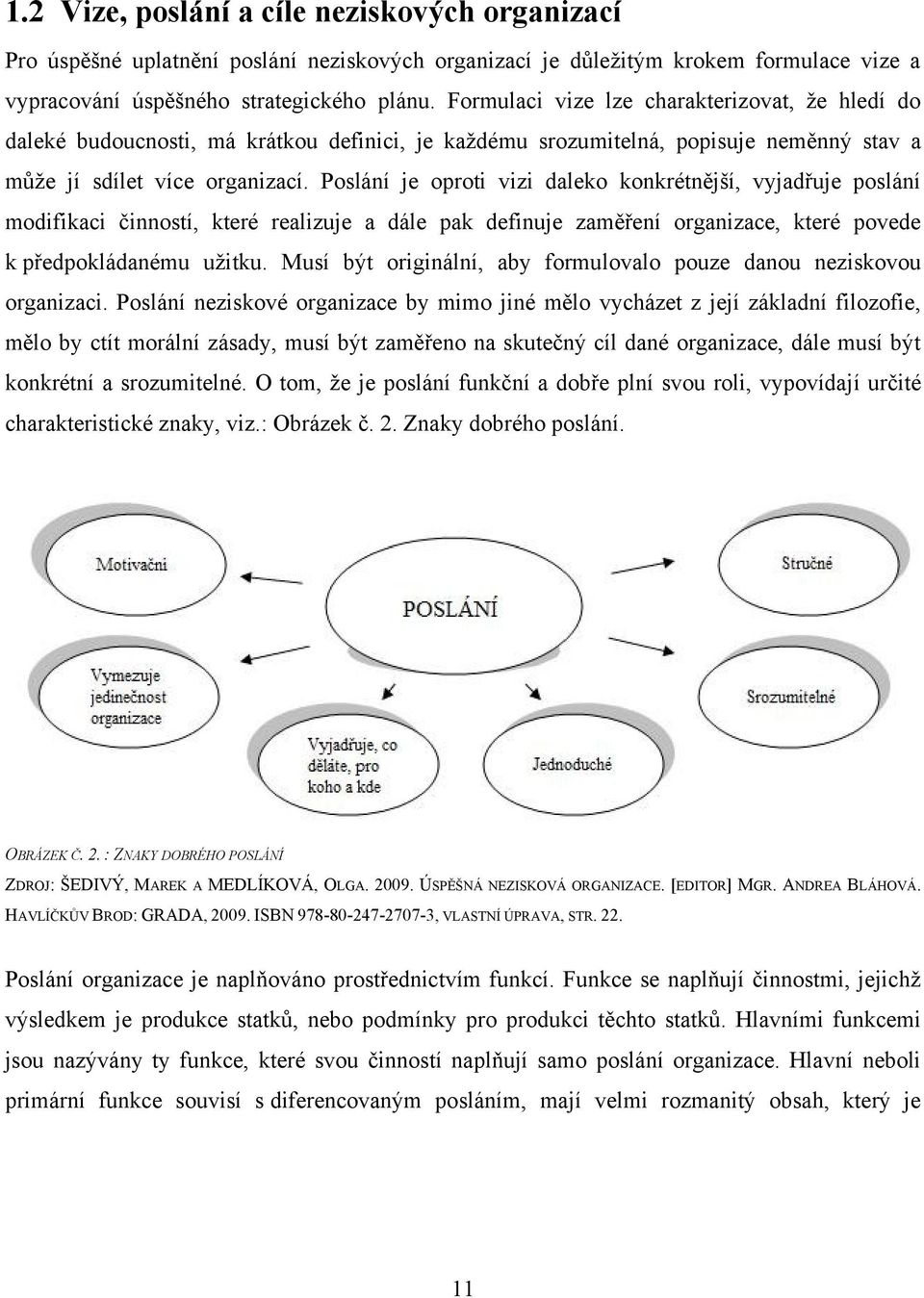 Poslání je oproti vizi daleko konkrétnější, vyjadřuje poslání modifikaci činností, které realizuje a dále pak definuje zaměření organizace, které povede k předpokládanému uţitku.