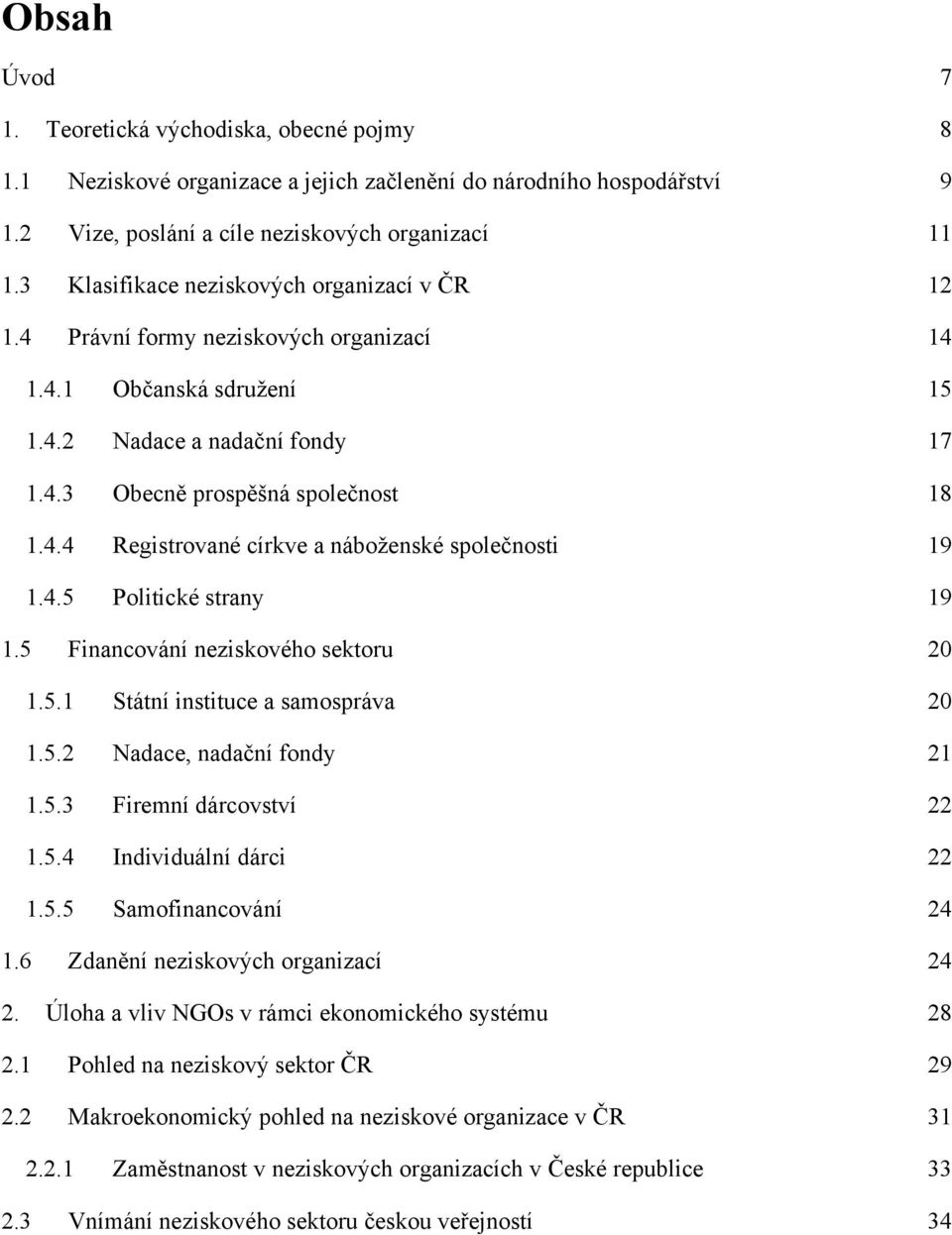 4.5 Politické strany 19 1.5 Financování neziskového sektoru 20 1.5.1 Státní instituce a samospráva 20 1.5.2 Nadace, nadační fondy 21 1.5.3 Firemní dárcovství 22 1.5.4 Individuální dárci 22 1.5.5 Samofinancování 24 1.
