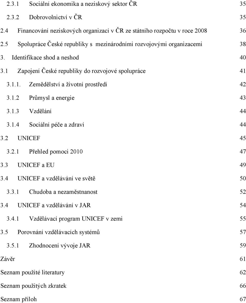 1.2 Průmysl a energie 43 3.1.3 Vzdělání 44 3.1.4 Sociální péče a zdraví 44 3.2 UNICEF 45 3.2.1 Přehled pomoci 2010 47 3.3 UNICEF a EU 49 3.4 UNICEF a vzdělávání ve světě 50 3.3.1 Chudoba a nezaměstnanost 52 3.