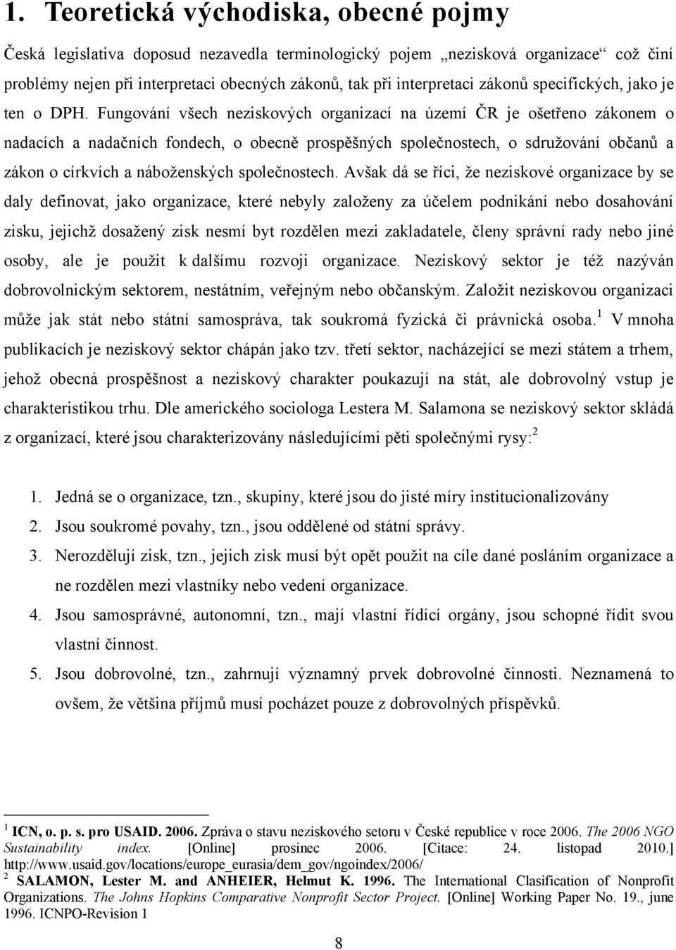 Fungování všech neziskových organizací na území ČR je ošetřeno zákonem o nadacích a nadačních fondech, o obecně prospěšných společnostech, o sdruţování občanů a zákon o církvích a náboţenských