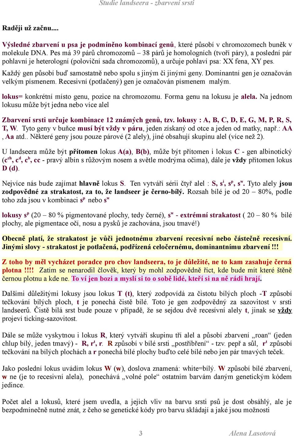 Každý gen působí buď samostatně nebo spolu s jiným či jinými geny. Dominantní gen je označován velkým písmenem. Recesivní (potlačený) gen je označován písmenem malým.