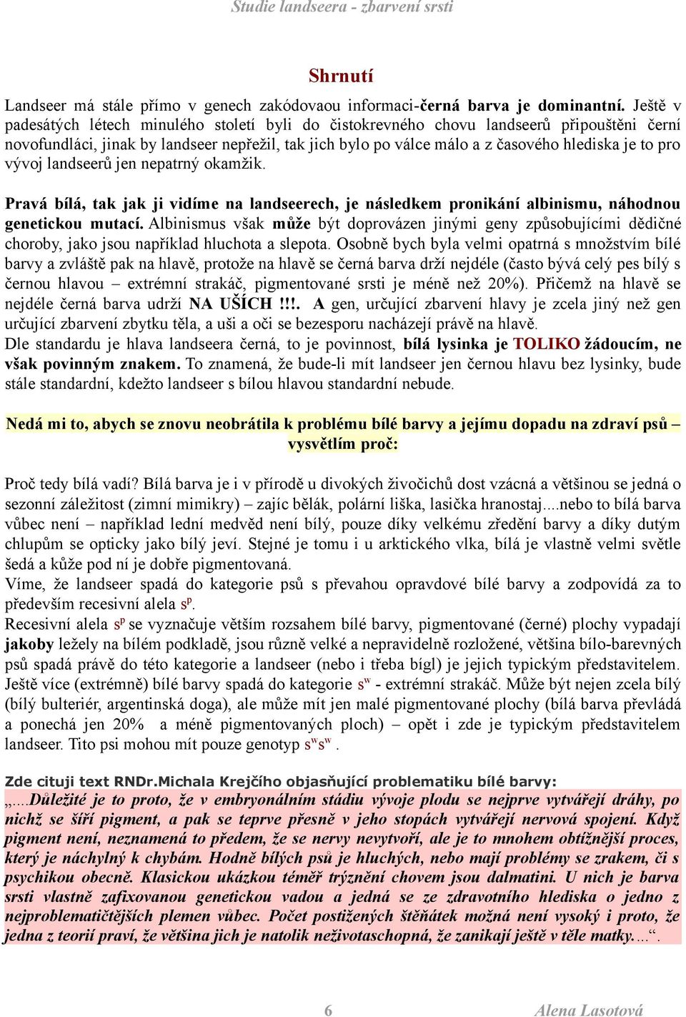 pro vývoj landseerů jen nepatrný okamžik. Pravá bílá, tak jak ji vidíme na landseerech, je následkem pronikání albinismu, náhodnou genetickou mutací.