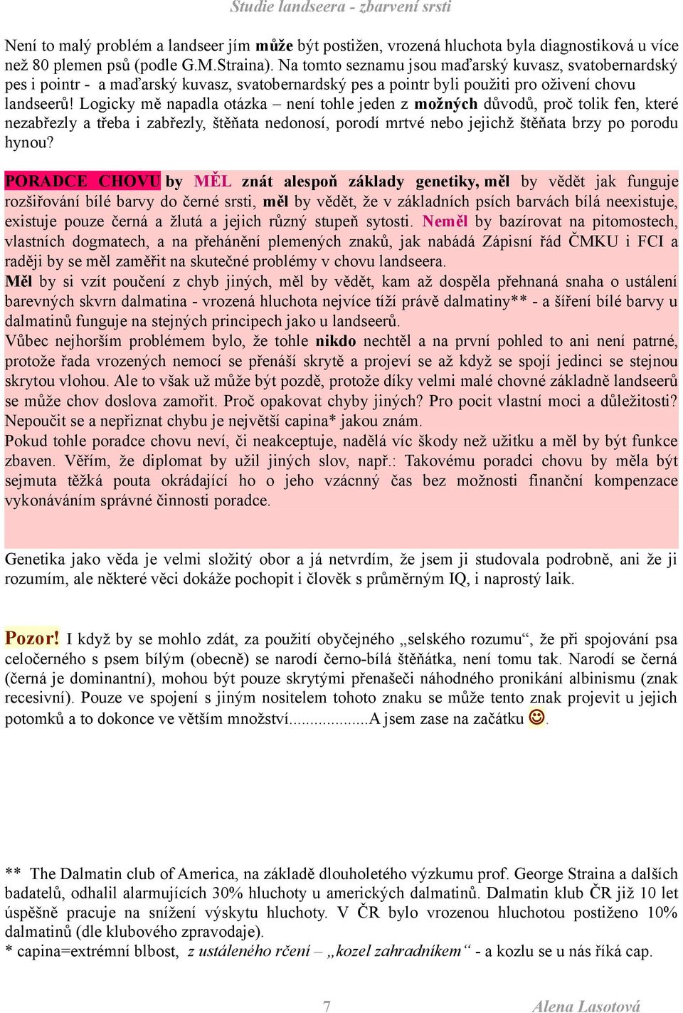 Logicky mě napadla otázka není tohle jeden z možných důvodů, proč tolik fen, které nezabřezly a třeba i zabřezly, štěňata nedonosí, porodí mrtvé nebo jejichž štěňata brzy po porodu hynou?