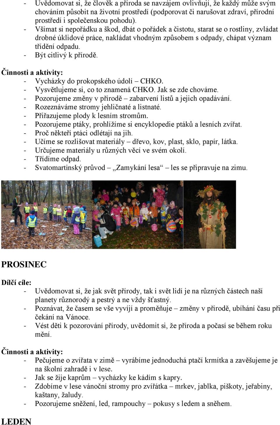 - Vycházky do prokopského údolí CHKO. - Vysvětlujeme si, co to znamená CHKO. Jak se zde chováme. - Pozorujeme změny v přírodě zabarvení listů a jejich opadávání.