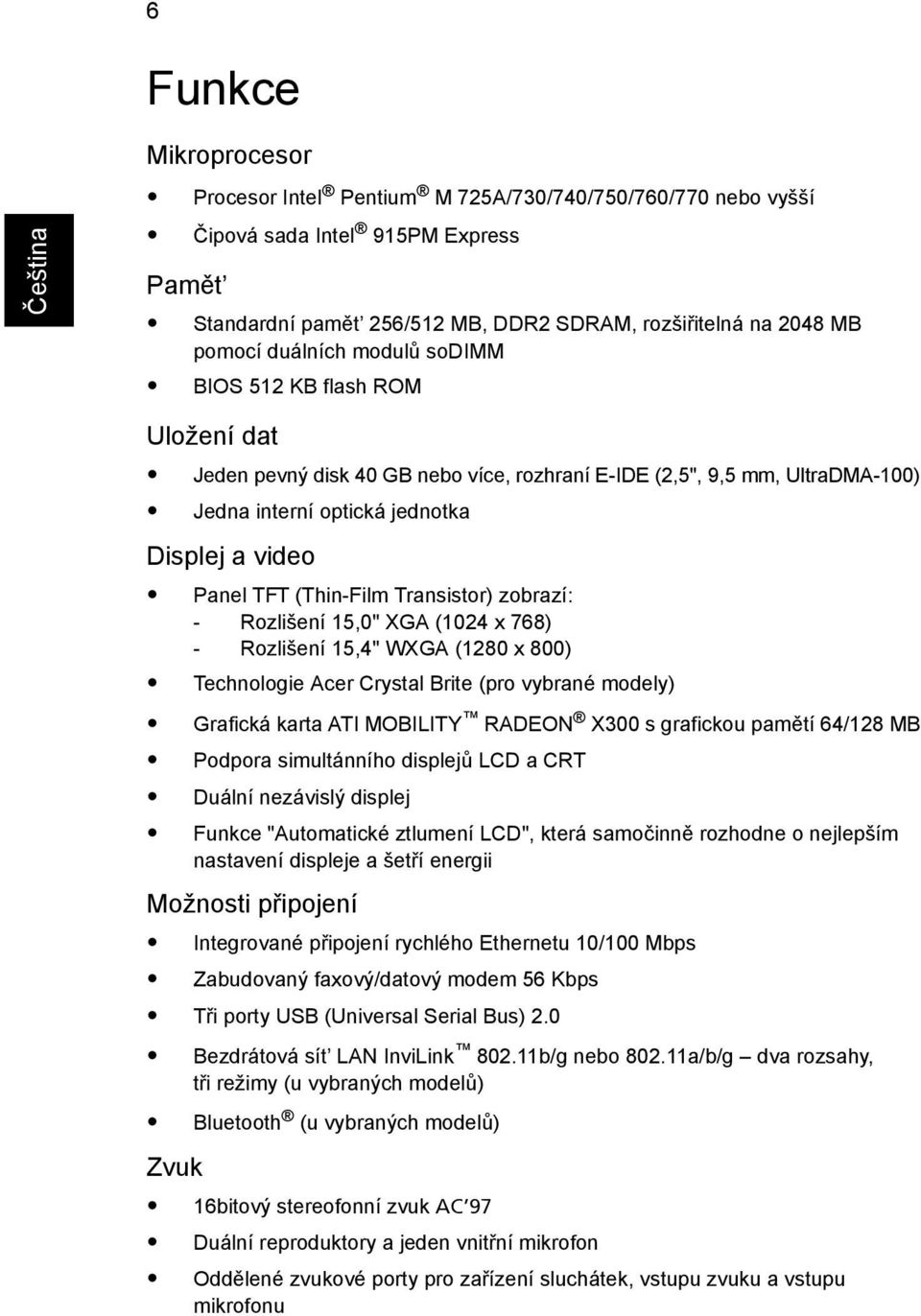 (Thin-Film Transistor) zobrazí: - Rozlišení 15,0" XGA (1024 x 768) - Rozlišení 15,4" WXGA (1280 x 800) Technologie Acer Crystal Brite (pro vybrané modely) Grafická karta ATI MOBILITY RADEON X300 s