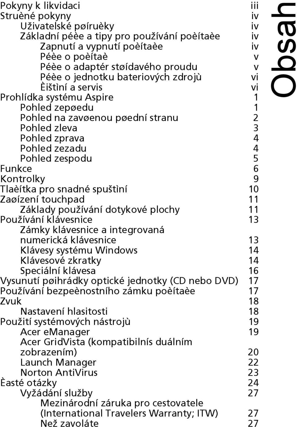 Funkce 6 Kontrolky 9 Tlaèítka pro snadné spuštìní 10 Zaøízení touchpad 11 Základy používání dotykové plochy 11 Používání klávesnice 13 Zámky klávesnice a integrovaná numerická klávesnice 13 Klávesy