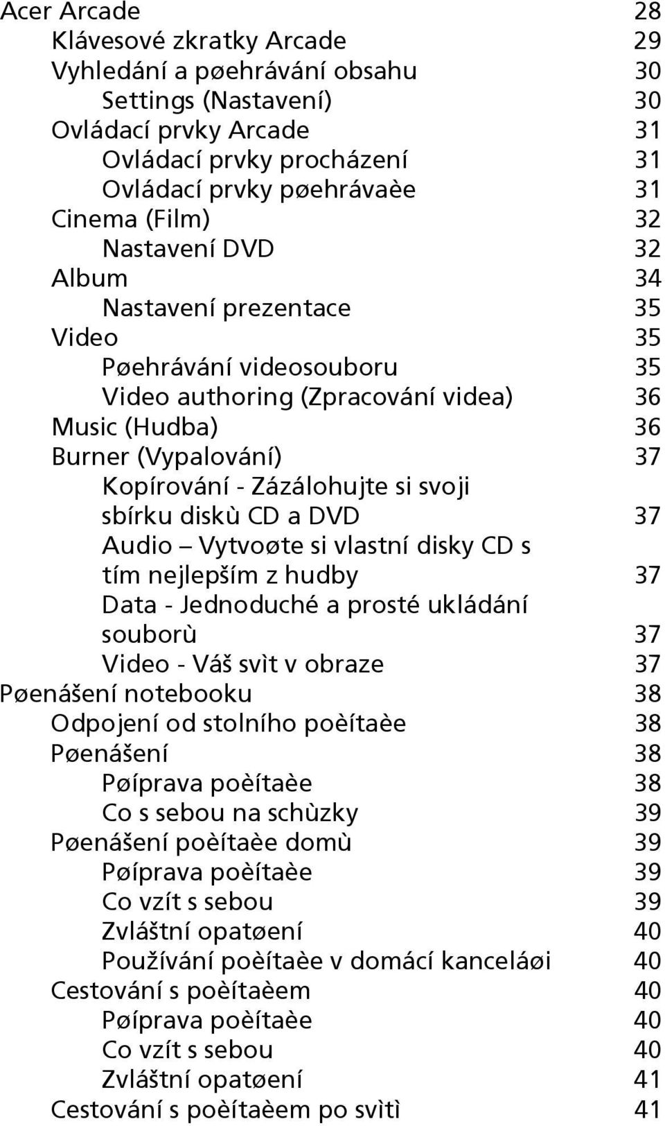 sbírku diskù CD a DVD 37 Audio Vytvoøte si vlastní disky CD s tím nejlepším z hudby 37 Data - Jednoduché a prosté ukládání souborù 37 Video - Váš svìt v obraze 37 Pøenášení notebooku 38 Odpojení od
