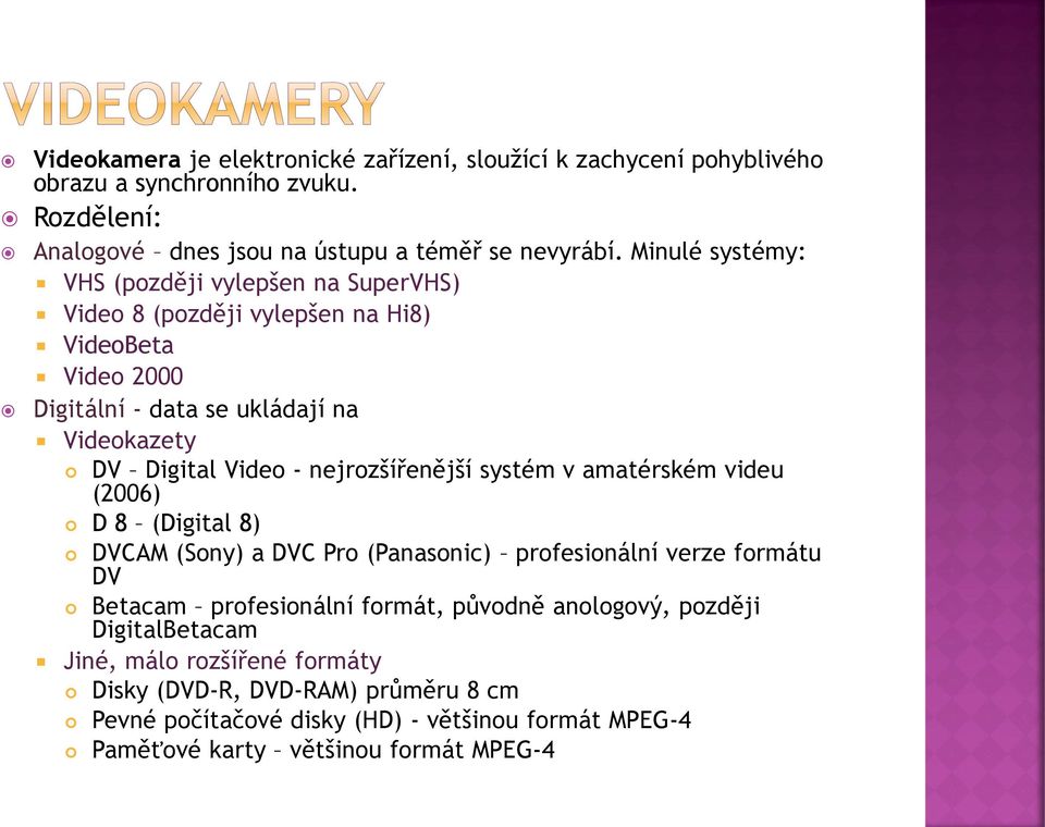 nejrozšířenější systém v amatérském videu (2006) D 8 (Digital 8) DVCAM (Sony) a DVC Pro (Panasonic) profesionální verze formátu DV Betacam profesionální formát, původně