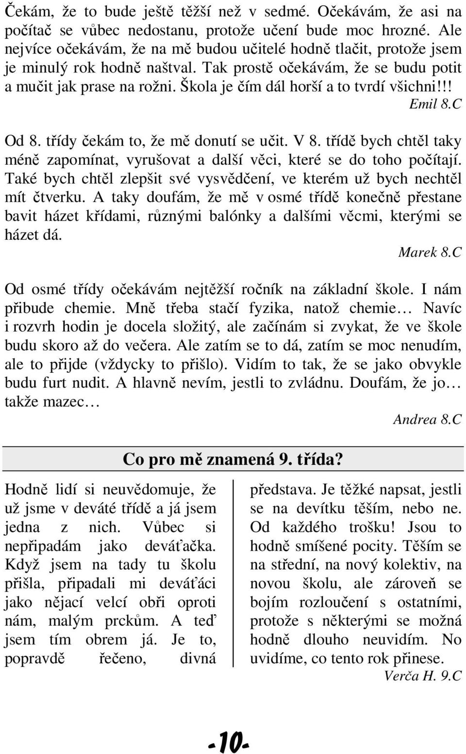 Škola je čím dál horší a to tvrdí všichni!!! Emil 8.C Od 8. třídy čekám to, že mě donutí se učit. V 8. třídě bych chtěl taky méně zapomínat, vyrušovat a další věci, které se do toho počítají.