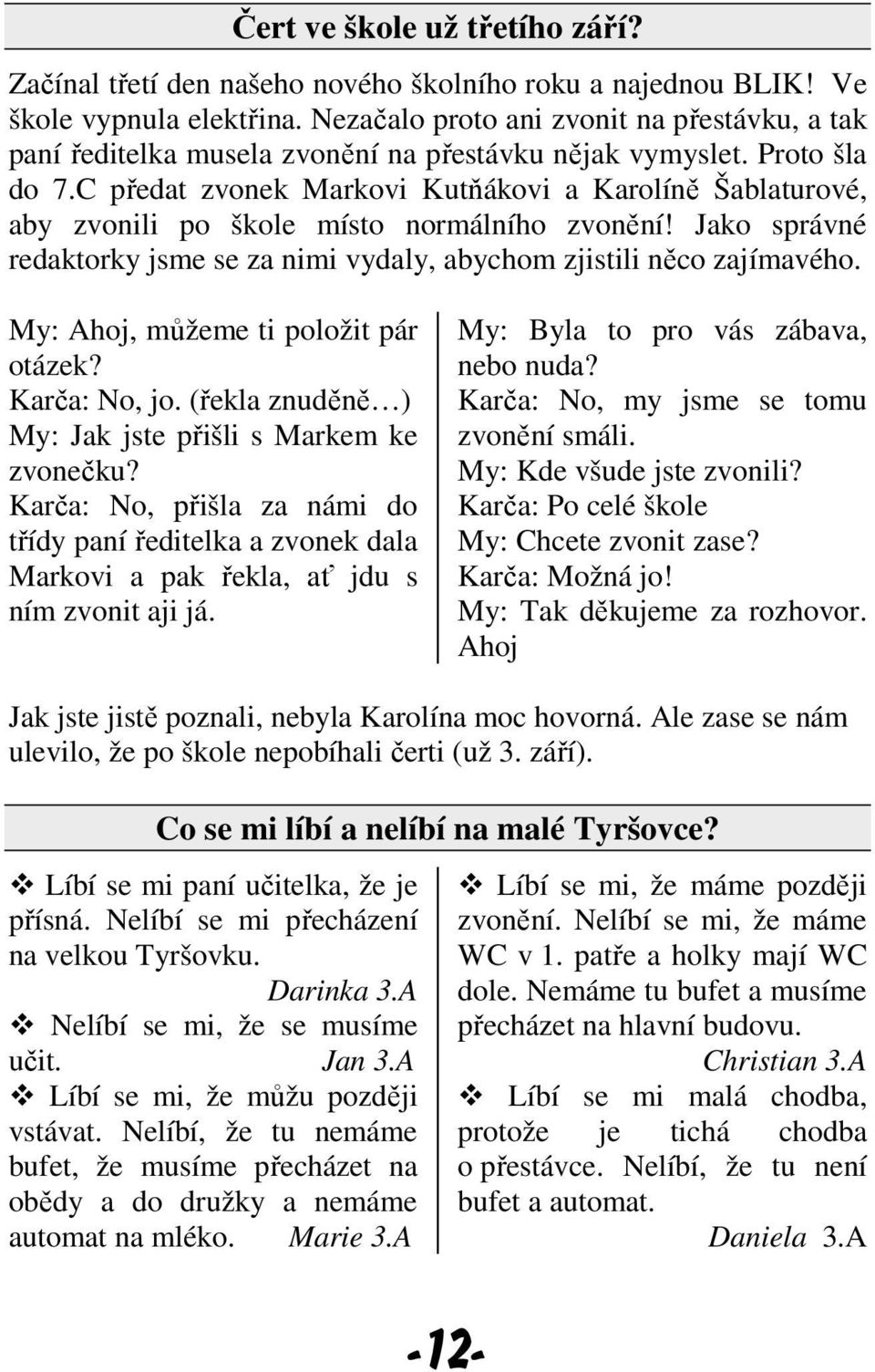 C předat zvonek Markovi Kutňákovi a Karolíně Šablaturové, aby zvonili po škole místo normálního zvonění! Jako správné redaktorky jsme se za nimi vydaly, abychom zjistili něco zajímavého.