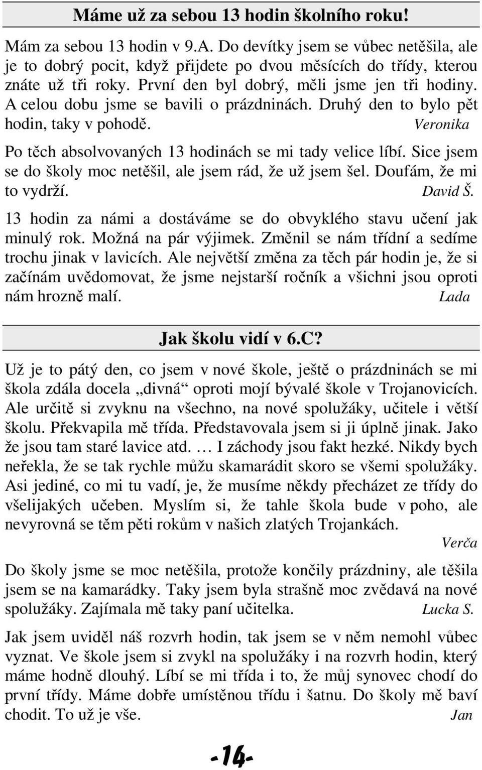 Sice jsem se do školy moc netěšil, ale jsem rád, že už jsem šel. Doufám, že mi to vydrží. David Š. 13 hodin za námi a dostáváme se do obvyklého stavu učení jak minulý rok. Možná na pár výjimek.