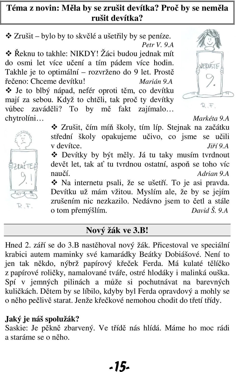 A Je to blbý nápad, nefér oproti těm, co devítku mají za sebou. Když to chtěli, tak proč ty devítky vůbec zaváděli? To by mě fakt zajímalo chytrolíni Markéta 9.A Zrušit, čím míň školy, tím líp.