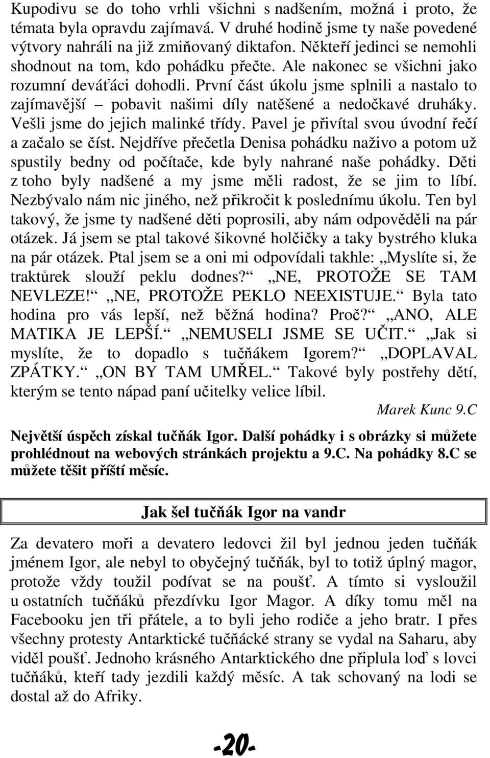 První část úkolu jsme splnili a nastalo to zajímavější pobavit našimi díly natěšené a nedočkavé druháky. Vešli jsme do jejich malinké třídy. Pavel je přivítal svou úvodní řečí a začalo se číst.