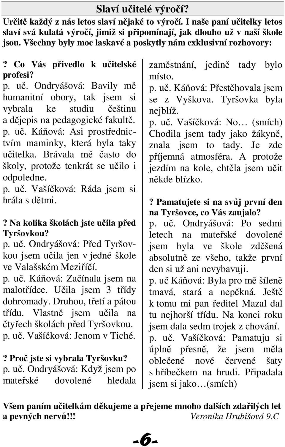 p. uč. Káňová: Asi prostřednictvím maminky, která byla taky učitelka. Brávala mě často do školy, protože tenkrát se učilo i odpoledne. p. uč. Vašíčková: Ráda jsem si hrála s dětmi.