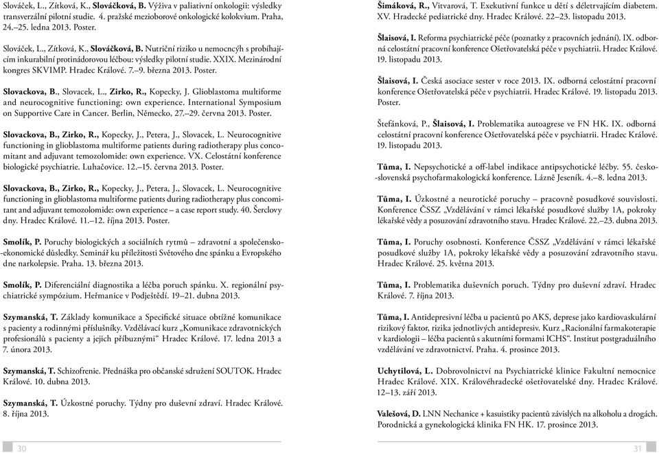 března 2013. Poster. Slovackova, B., Slovacek, L., Zirko, R., Kopecky, J. Glioblastoma multiforme and neurocognitive functioning: own experience. International Symposium on Supportive Care in Cancer.