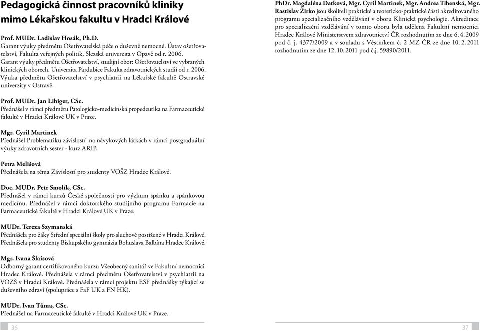 Univerzita Pardubice Fakulta zdravotnických studií od r. 2006. Výuka předmětu Ošetřovatelství v psychiatrii na Lékařské fakultě Ostravské univerzity v Ostravě. PhDr. Magdaléna Datková, Mgr.