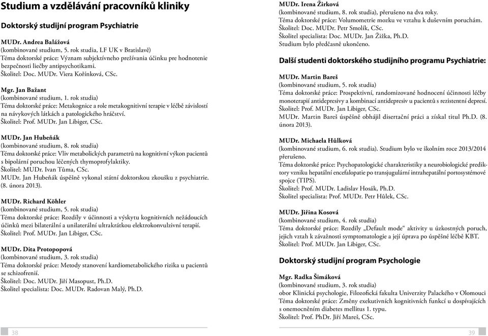 Jan Bažant (kombinované studium, 1. studia) Téma doktorské práce: Metakognice a role metakognitivní terapie v léčbě závislostí na návykových látkách a patologického hráčství. Školitel: Prof. MUDr.