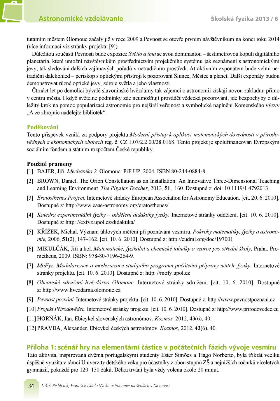 astronomickými jevy, tak sledování dalších zajímavých pořadů v netradičním prostředí.