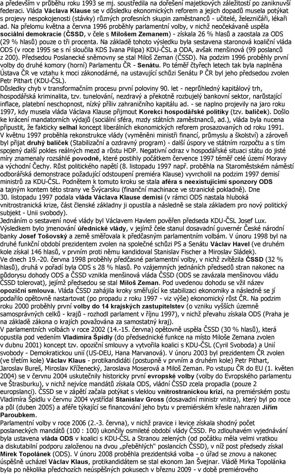 Na přelomu května a června 1996 proběhly parlamentní volby, v nichž neočekávaně uspěla sociální demokracie (ČSSD, v čele s Milošem Zemanem) - získala 26 % hlasů a zaostala za ODS (29 % hlasů) pouze o