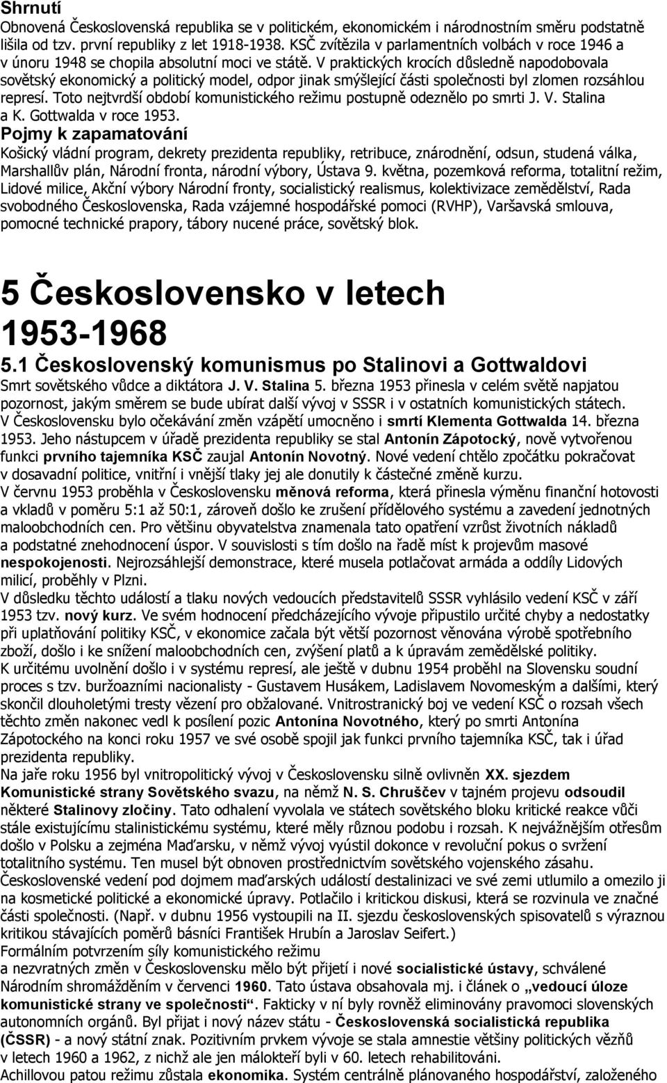 V praktických krocích důsledně napodobovala sovětský ekonomický a politický model, odpor jinak smýšlející části společnosti byl zlomen rozsáhlou represí.