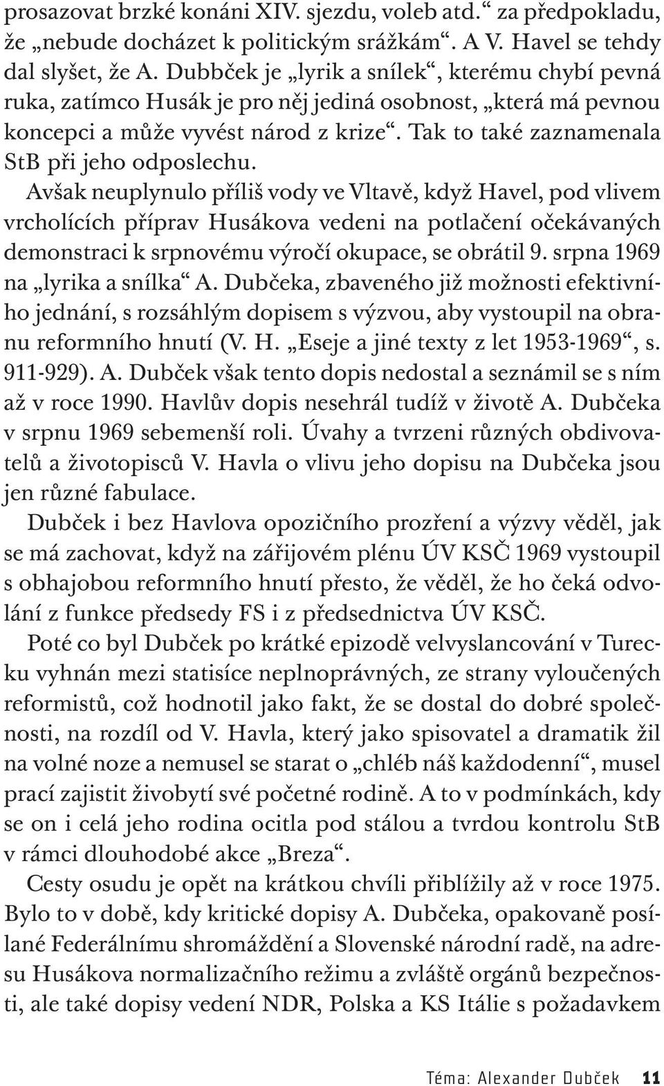 Avšak neuplynulo příliš vody ve Vltavě, když Havel, pod vlivem vrcholících příprav Husákova vedeni na potlačení očekávaných demonstraci k srpnovému výročí okupace, se obrátil 9.