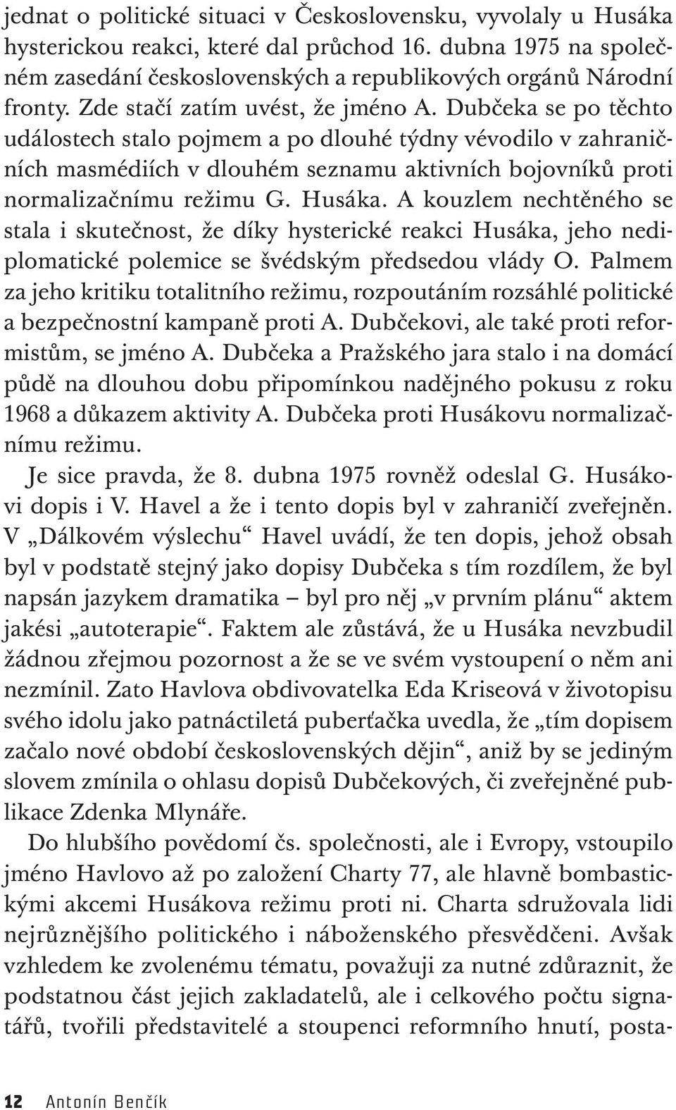 Dubčeka se po těchto událostech stalo pojmem a po dlouhé týdny vévodilo v zahraničních masmédiích v dlouhém seznamu aktivních bojovníků proti normalizačnímu režimu G. Husáka.