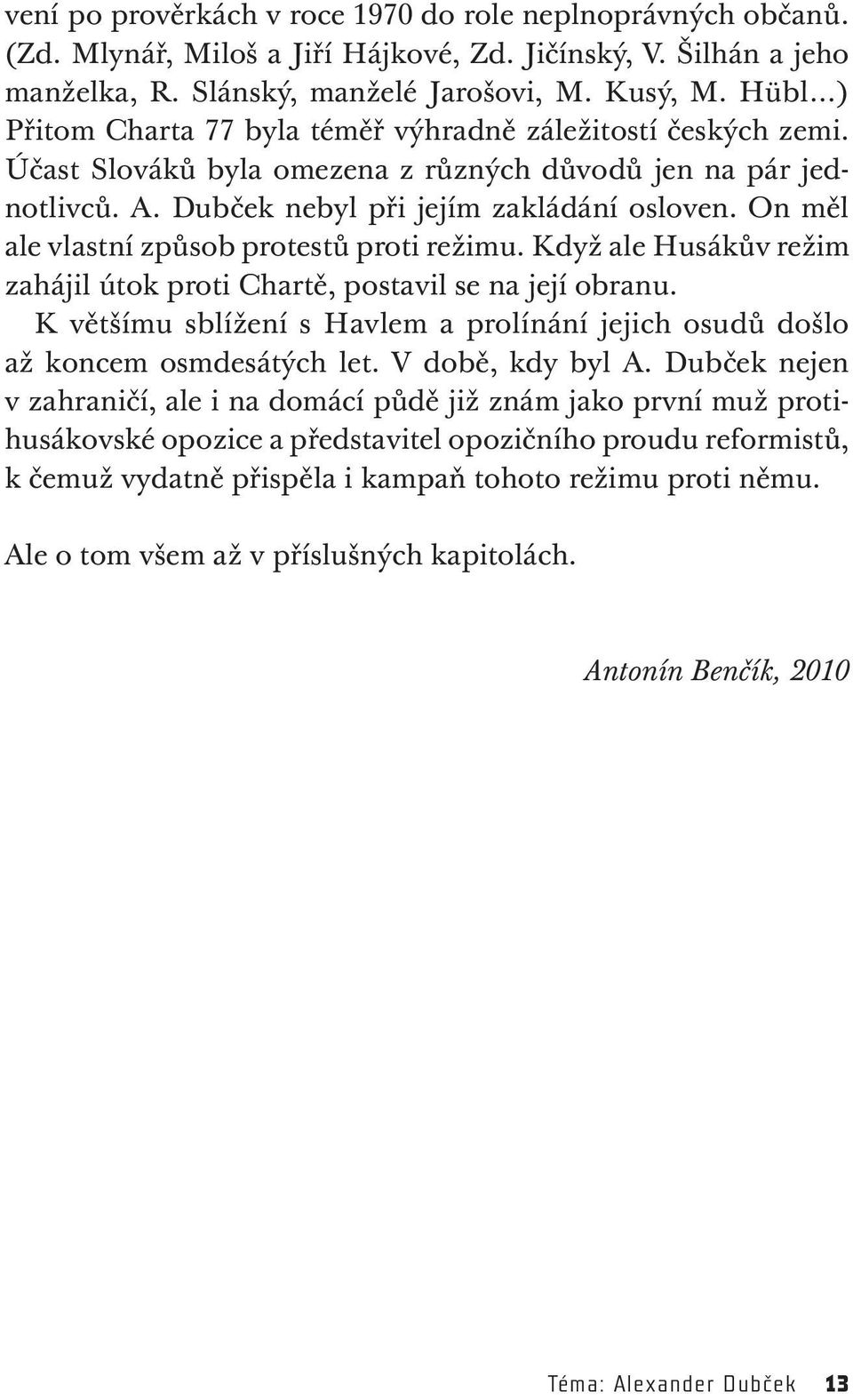 On měl ale vlastní způsob protestů proti režimu. Když ale Husákův režim zahájil útok proti Chartě, postavil se na její obranu.