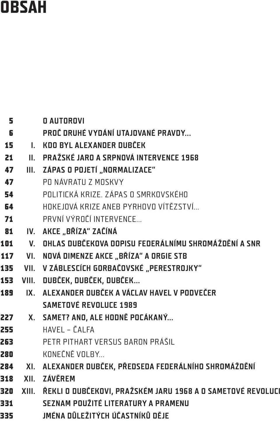 ..81 VYDÁNÍ UTAJOVANÉ PRAVDY V. OHLAS 15 DUBČEKOVA I. KDO BYL DOPISU ALEXANDER FEDERÁLNÍMU DUBČEKSHROMÁŽDĚNÍ A SNR...101 VI. NOVÁ 21 DIMENZE II. PRAŽSKÉ AKCE BŘÍZA JARO A SRPNOVÁ A ORGIE STB.