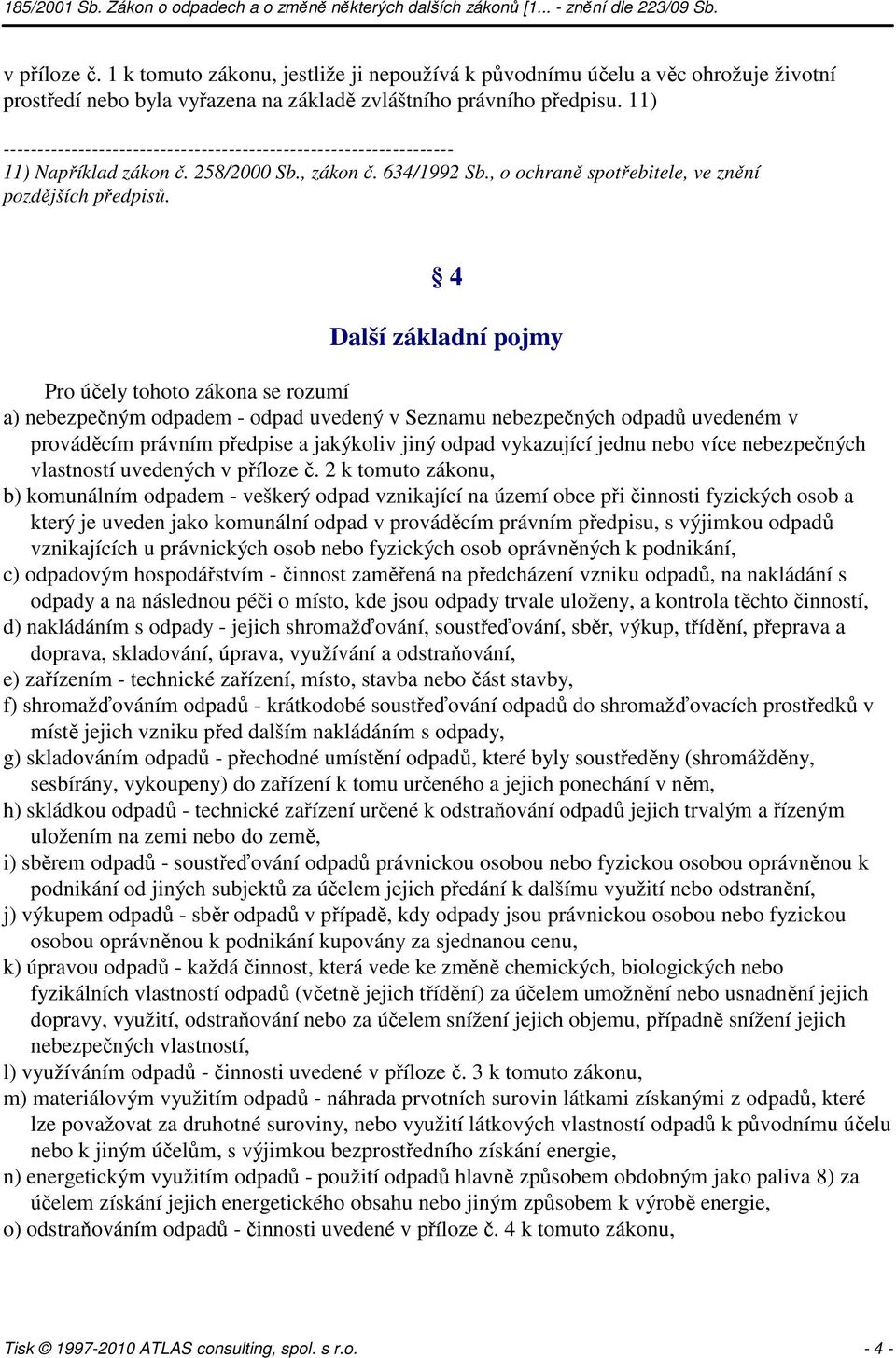 4 Další základní pojmy Pro účely tohoto zákona se rozumí a) nebezpečným odpadem - odpad uvedený v Seznamu nebezpečných odpadů uvedeném v prováděcím právním předpise a jakýkoliv jiný odpad vykazující