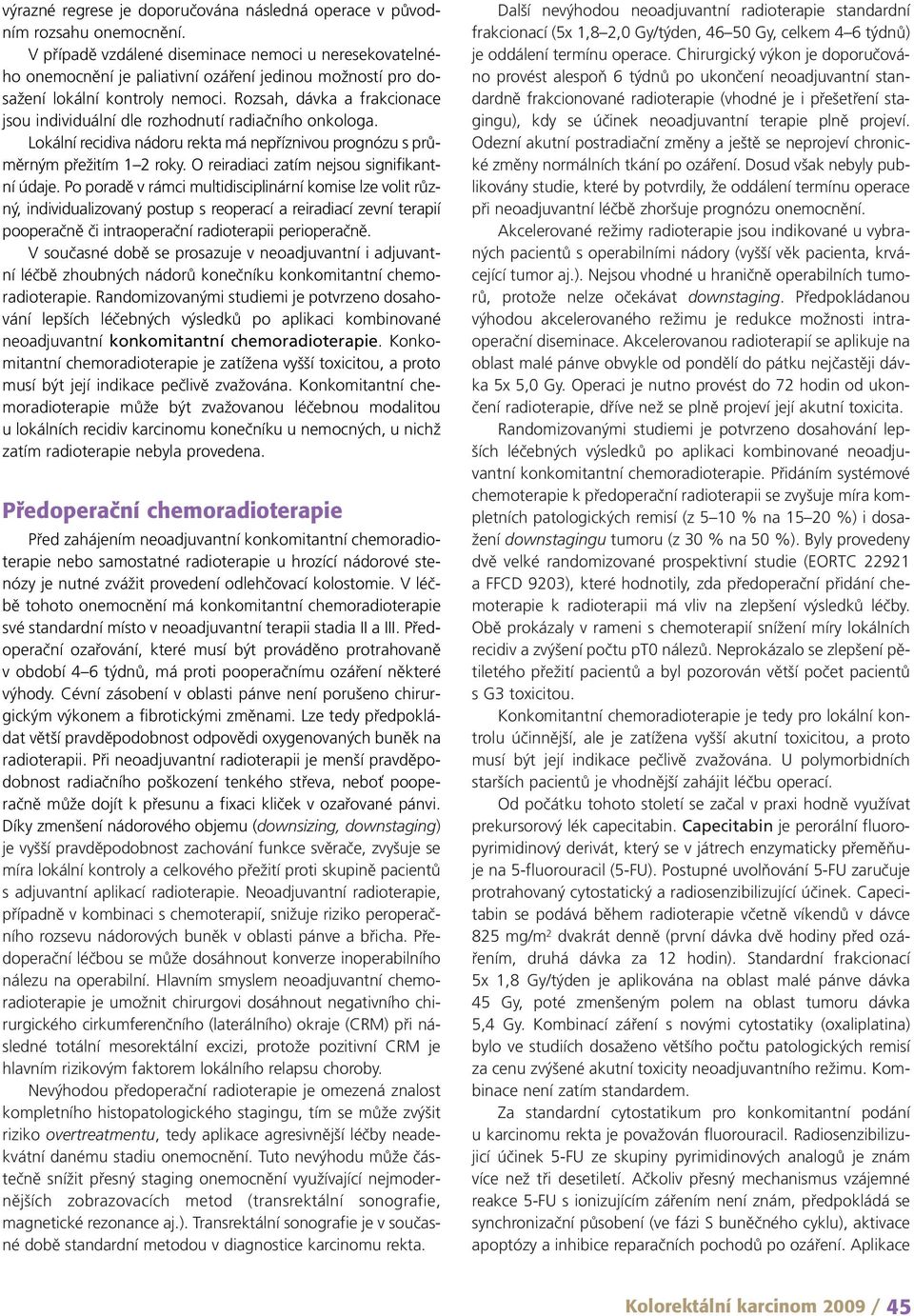 Rozsah, dávka a frakcionace jsou individuální dle rozhodnutí radiačního onkologa. Lokální recidiva nádoru rekta má nepříznivou prognózu s průměrným přežitím 1 2 roky.