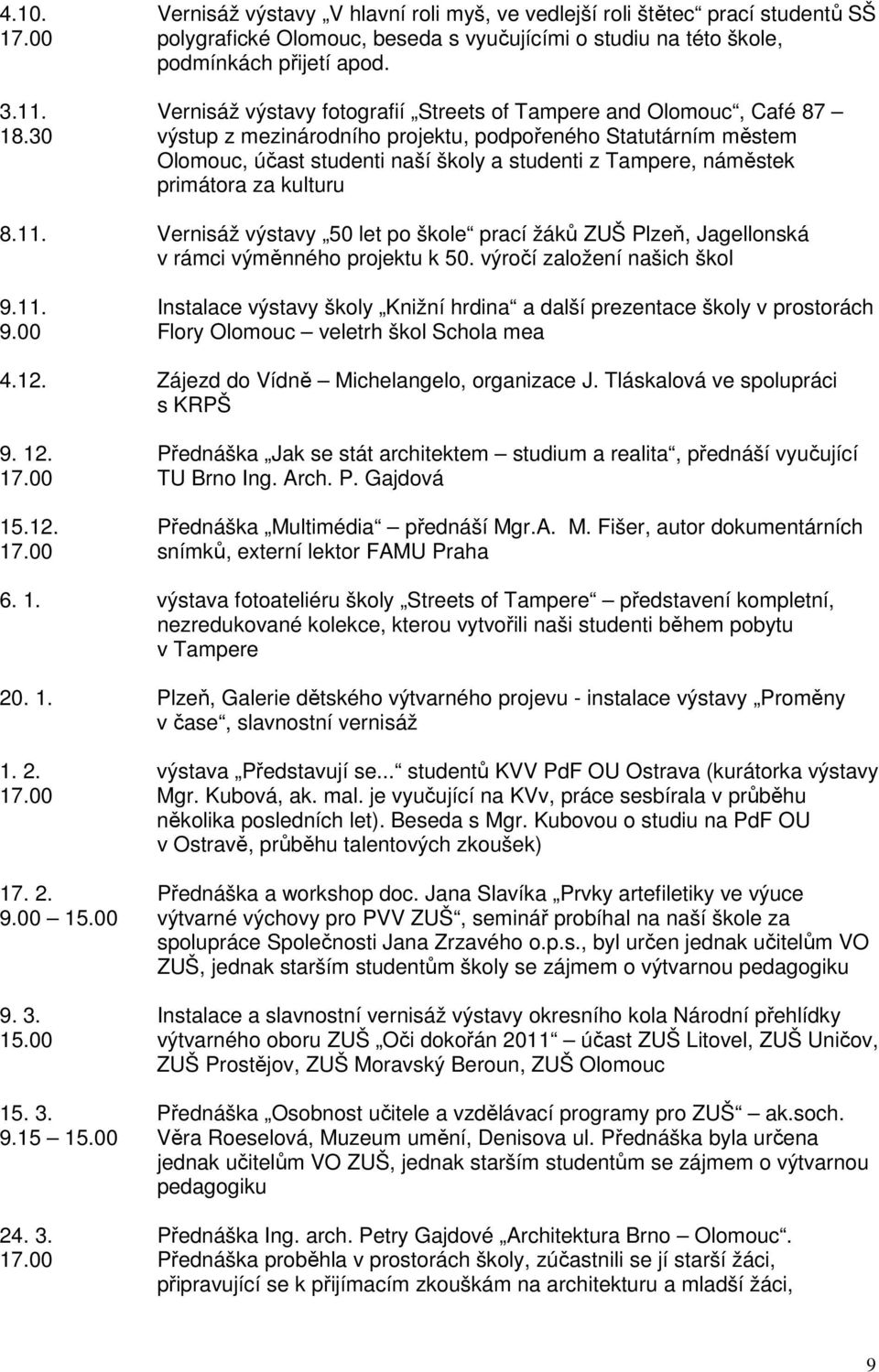 primátora za kulturu 8.11. Vernisáž výstavy 50 let po škole prací žáků ZUŠ Plzeň, Jagellonská v rámci výměnného projektu k 50. výročí založení našich škol 9.