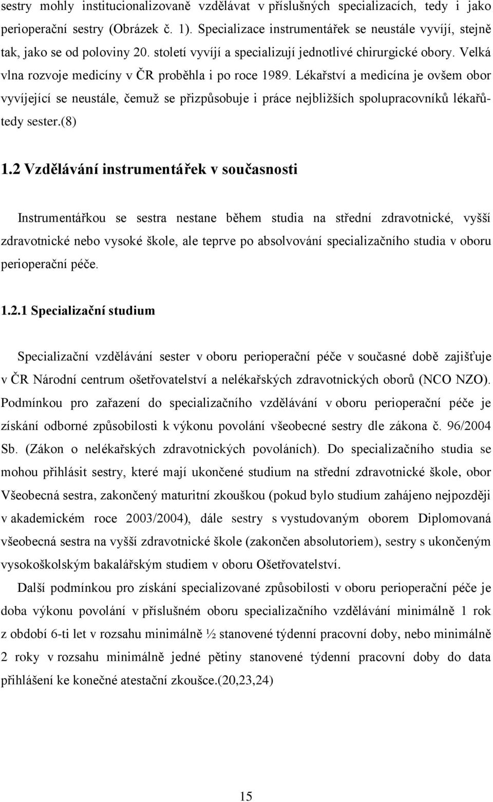 Velká vlna rozvoje medicíny v ČR proběhla i po roce 1989. Lékařství a medicína je ovšem obor vyvíjející se neustále, čemuţ se přizpůsobuje i práce nejbliţších spolupracovníků lékařůtedy sester.(8) 1.