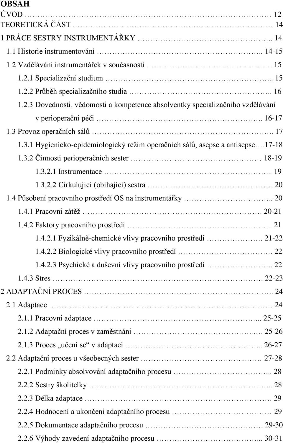 17-18 1.3.2 Činnosti perioperačních sester 18-19 1.3.2.1 Instrumentace... 19 1.3.2.2 Cirkulující (obíhající) sestra. 20 1.4 Působení pracovního prostředí OS na instrumentářky.. 20 1.4.1 Pracovní zátěţ.