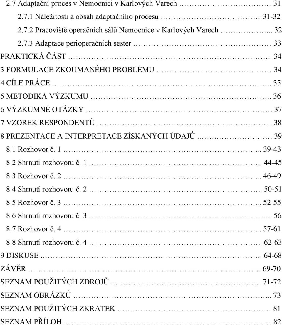 1... 39-43 8.2 Shrnutí rozhovoru č. 1.. 44-45 8.3 Rozhovor č. 2... 46-49 8.4 Shrnutí rozhovoru č. 2.. 50-51 8.5 Rozhovor č. 3... 52-55 8.6 Shrnutí rozhovoru č. 3... 56 8.7 Rozhovor č. 4... 57-61 8.