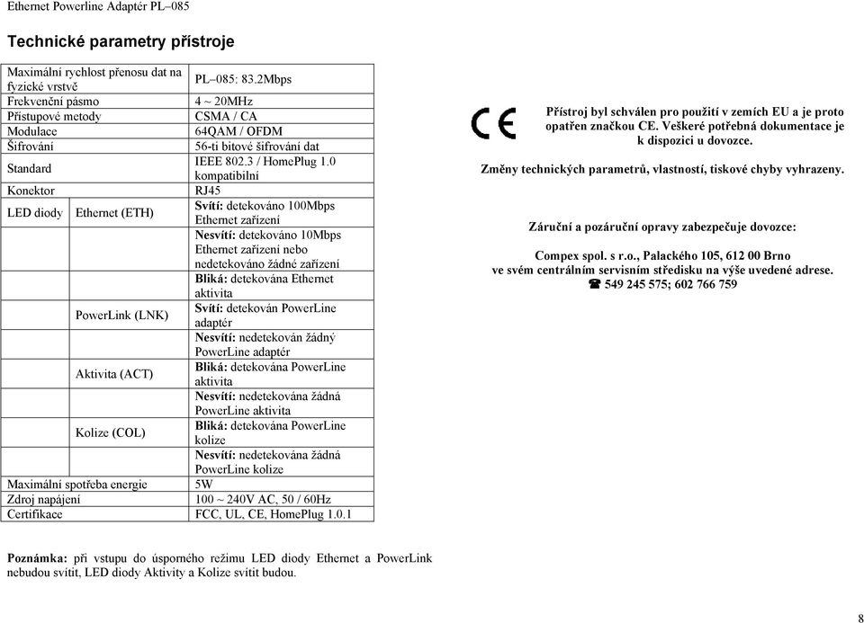 0 Standard kompatibilní Konektor RJ45 Svítí: detekováno 100Mbps LED diody Ethernet (ETH) Ethernet zařízení Nesvítí: detekováno 10Mbps Ethernet zařízení nebo nedetekováno žádné zařízení Bliká: