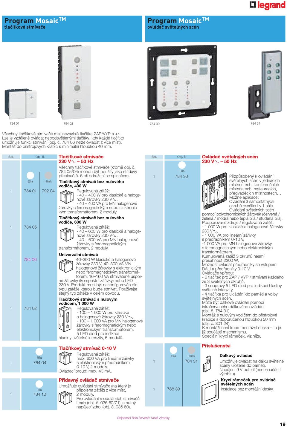 Montáž do přístrojových krabic s minimální hloubkou 40 mm. Bal. Obj. č. Tlačítkové stmívače 230 V± 50 Hz Všechny tlačítkové stmívače (kromě obj. č. 784 05/06) mohou být použity jako střídavý přepínač č.