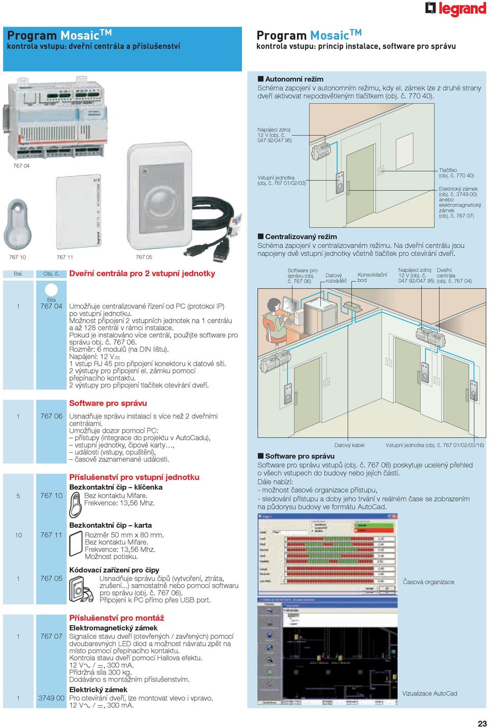 č. 3749 00) anebo elektromagnetický zámek (obj. č. 767 07) 767 10 767 11 767 05 Centralizovaný režim Schéma zapojení v centralizovaném režimu.