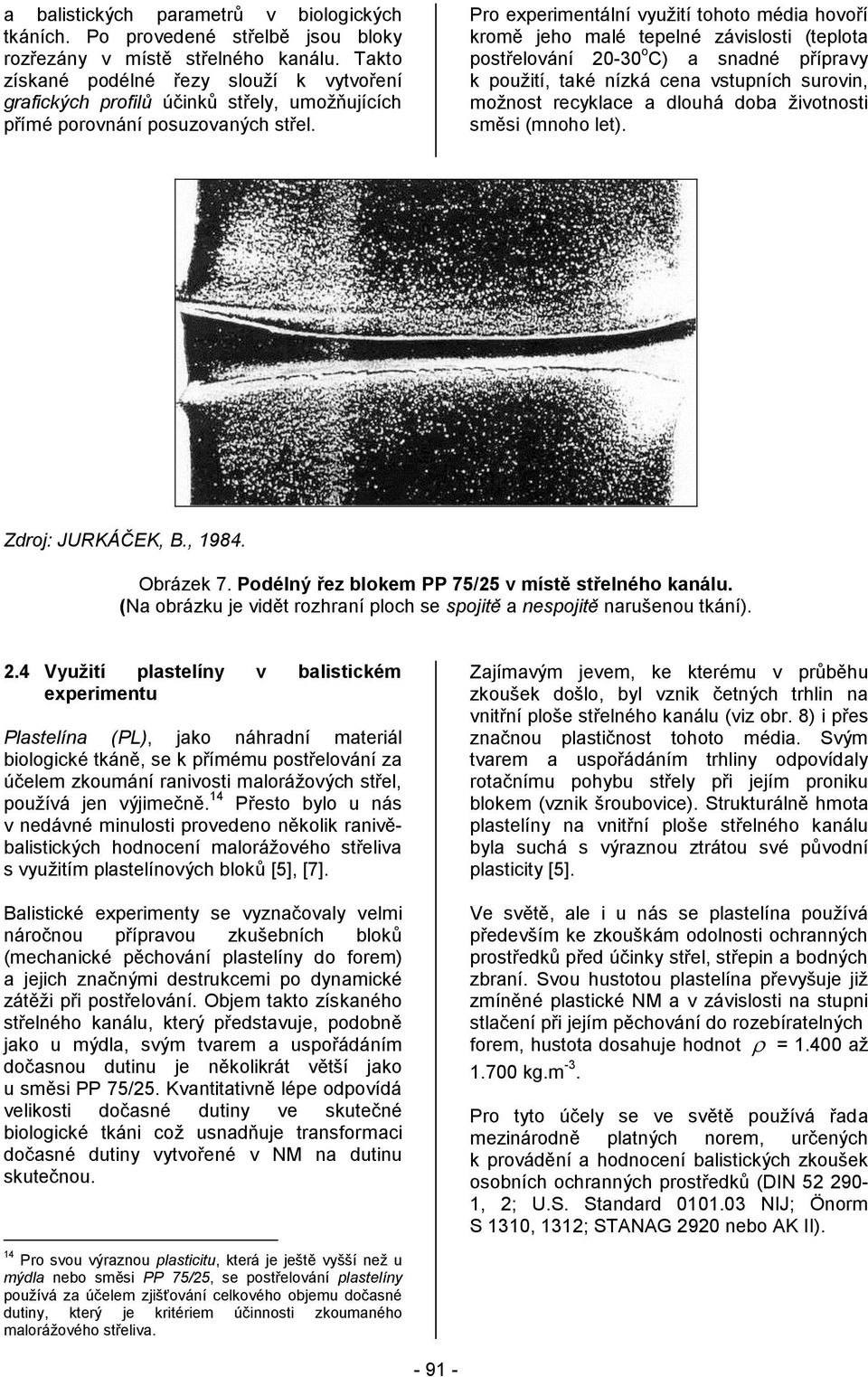 Pro experimentální využití tohoto média hovoří kromě jeho malé tepelné závislosti (teplota postřelování 2030 o C) a snadné přípravy k použití, také nízká cena vstupních surovin, možnost recyklace a