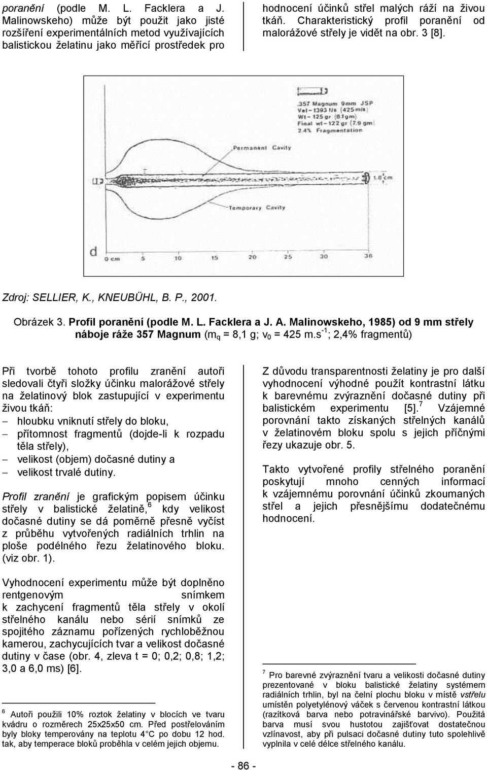 Charakteristický profil poranění od malorážové střely je vidět na obr. 3 [8]. Zdroj: SELLIER, K., KNEUBÜHL, B. P., 2001. Obrázek 3. Profil  A.