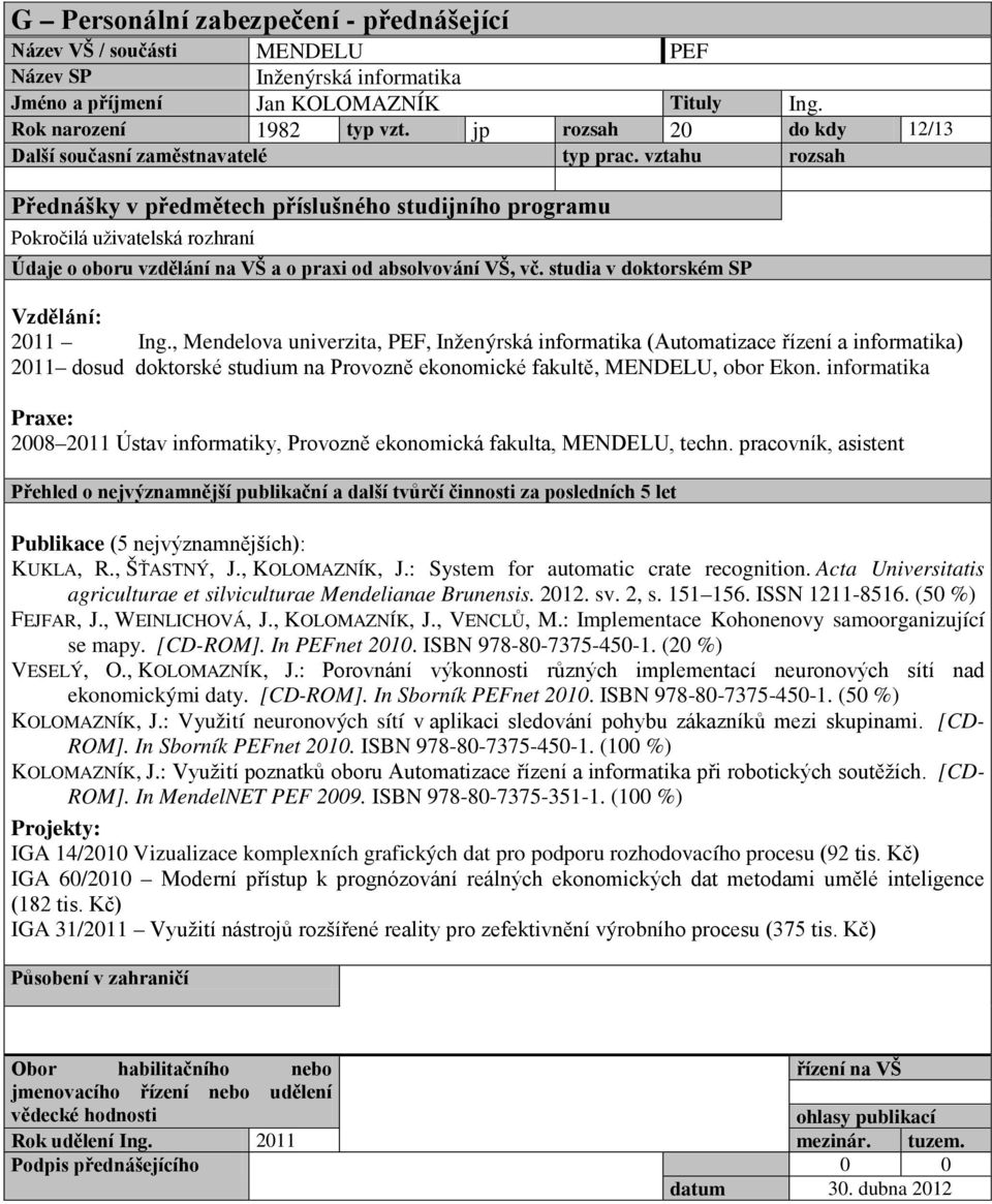 informatika 2008 2011 Ústav informatiky, Provozně ekonomická fakulta,, techn. pracovník, asistent KUKLA, R., ŠŤASTNÝ, J., KOLOMAZNÍK, J.: System for automatic crate recognition.