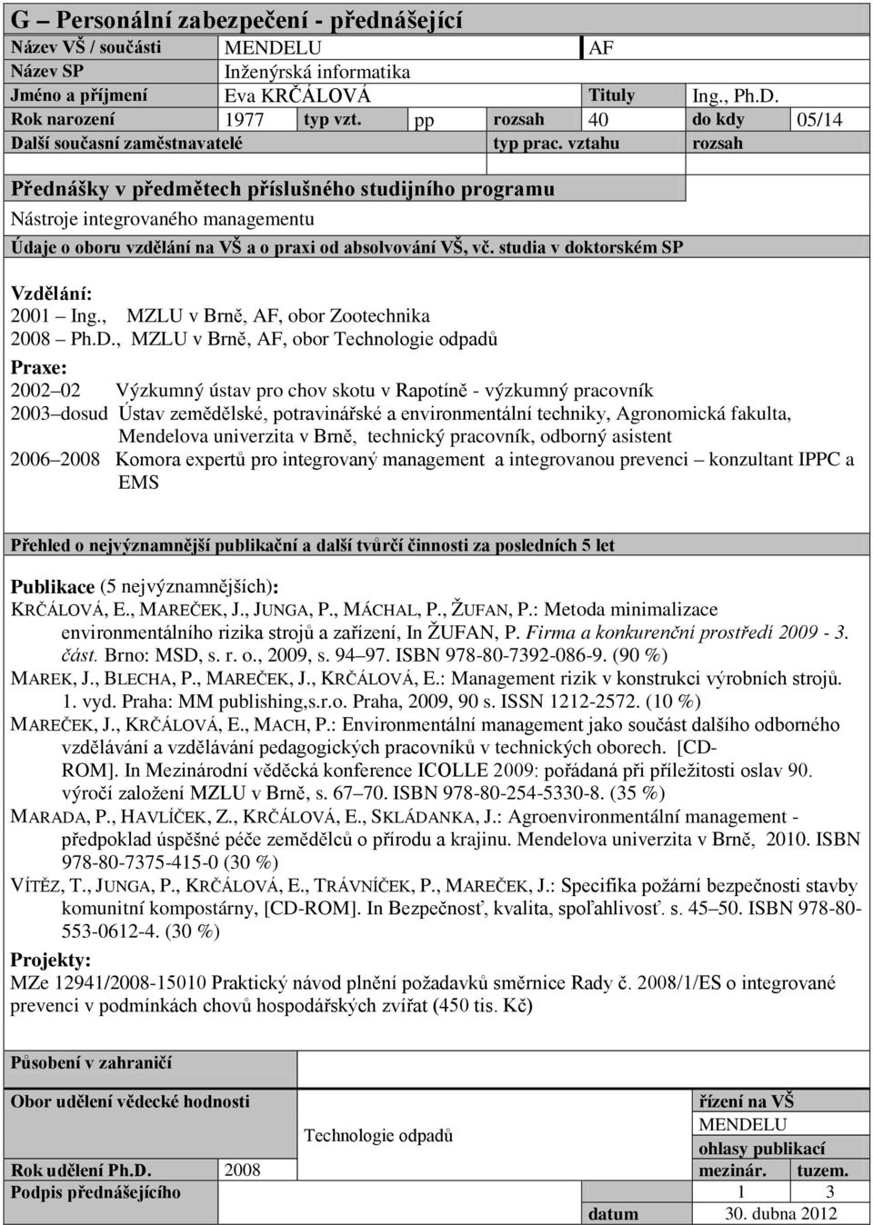 , MZLU v Brně, AF, obor Technologie odpadů 2002 02 Výzkumný ústav pro chov skotu v Rapotíně - výzkumný pracovník 2003 dosud Ústav zemědělské, potravinářské a environmentální techniky, Agronomická