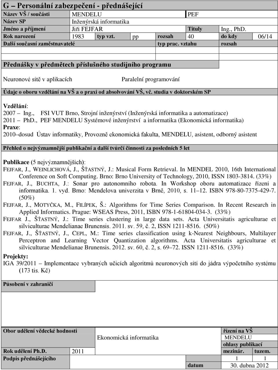 , PEF Systémové inženýrství a informatika (Ekonomická informatika) 2010 dosud Ústav informatiky, Provozně ekonomická fakulta,, asistent, odborný asistent FEJFAR, J., WEINLICHOVÁ, J., ŠŤASTNÝ, J.