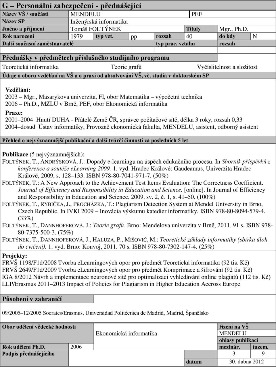 , MZLU v Brně, PEF, obor Ekonomická informatika 2001 2004 Hnutí DUHA - Přátelé Země ČR, správce počítačové sítě, délka 3 roky, rozsah 0,33 2004 dosud Ústav informatiky, Provozně ekonomická fakulta,,