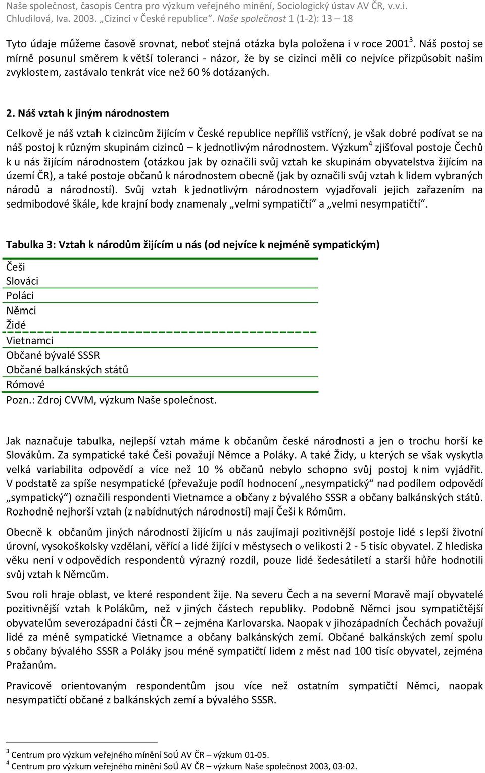 Náš vztah k jiným národnostem Celkově je náš vztah k cizincům žijícím v České republice nepříliš vstřícný, je však dobré podívat se na náš postoj k různým skupinám cizinců k jednotlivým národnostem.