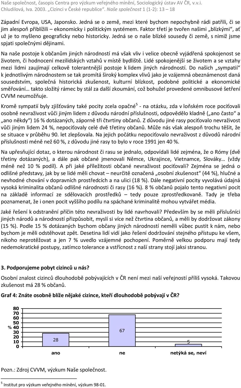 Na naše postoje k občanům jiných národností má však vliv i velice obecně vyjádřená spokojenost se životem, či hodnocení mezilidských vztahů v místě bydliště.