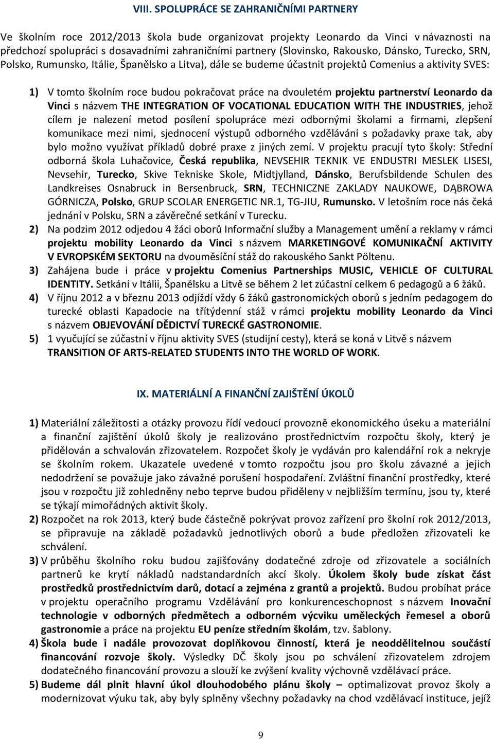 dvouletém projektu partnerství Leonardo da Vinci s názvem THE INTEGRATION OF VOCATIONAL EDUCATION WITH THE INDUSTRIES, jehož cílem je nalezení metod posílení spolupráce mezi odbornými školami a