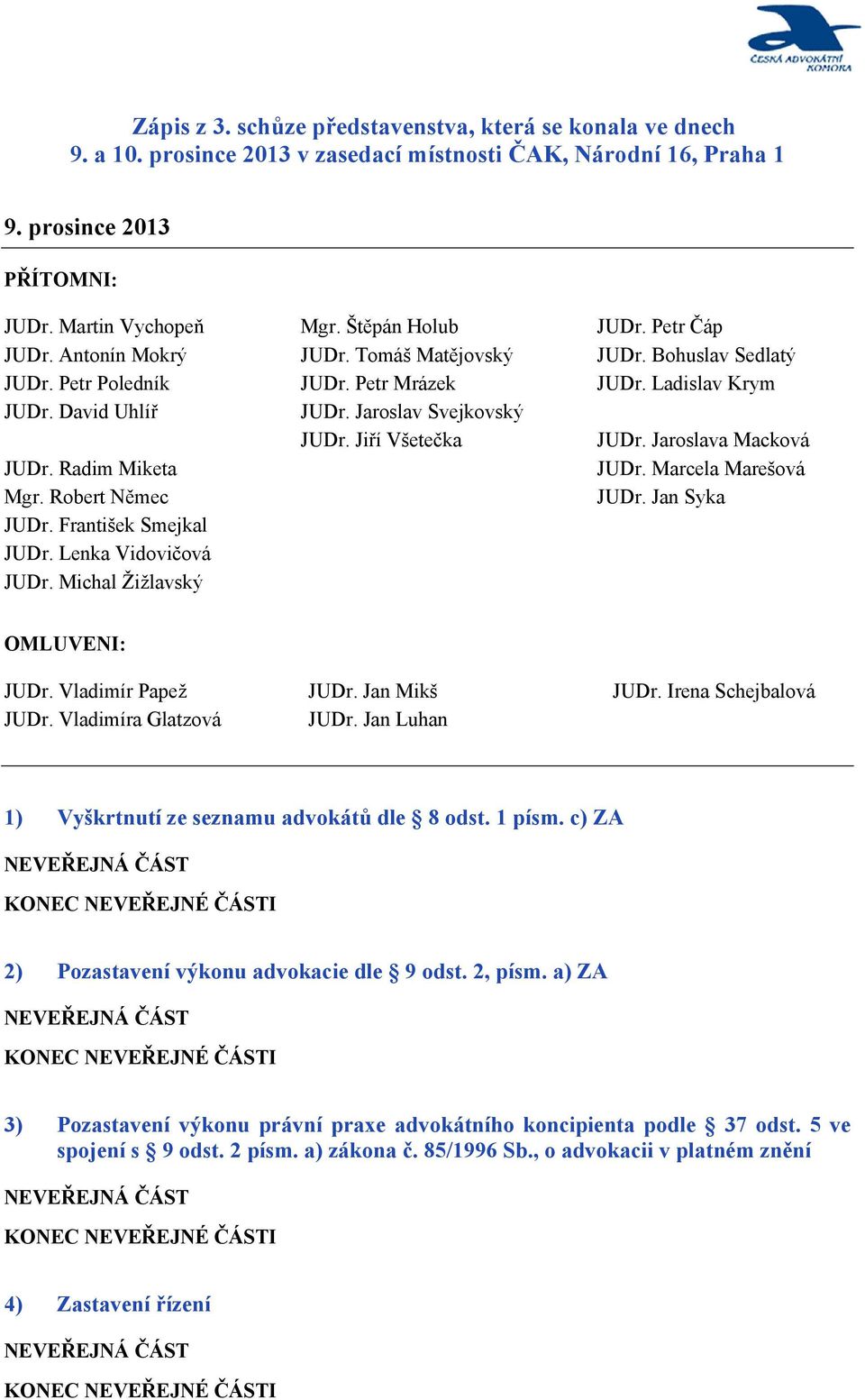 Petr Čáp JUDr. Bohuslav Sedlatý JUDr. Ladislav Krym JUDr. Jaroslava Macková JUDr. Marcela Marešová JUDr. Jan Syka OMLUVENI: JUDr. Vladimír Papež JUDr. Vladimíra Glatzová JUDr. Jan Mikš JUDr.