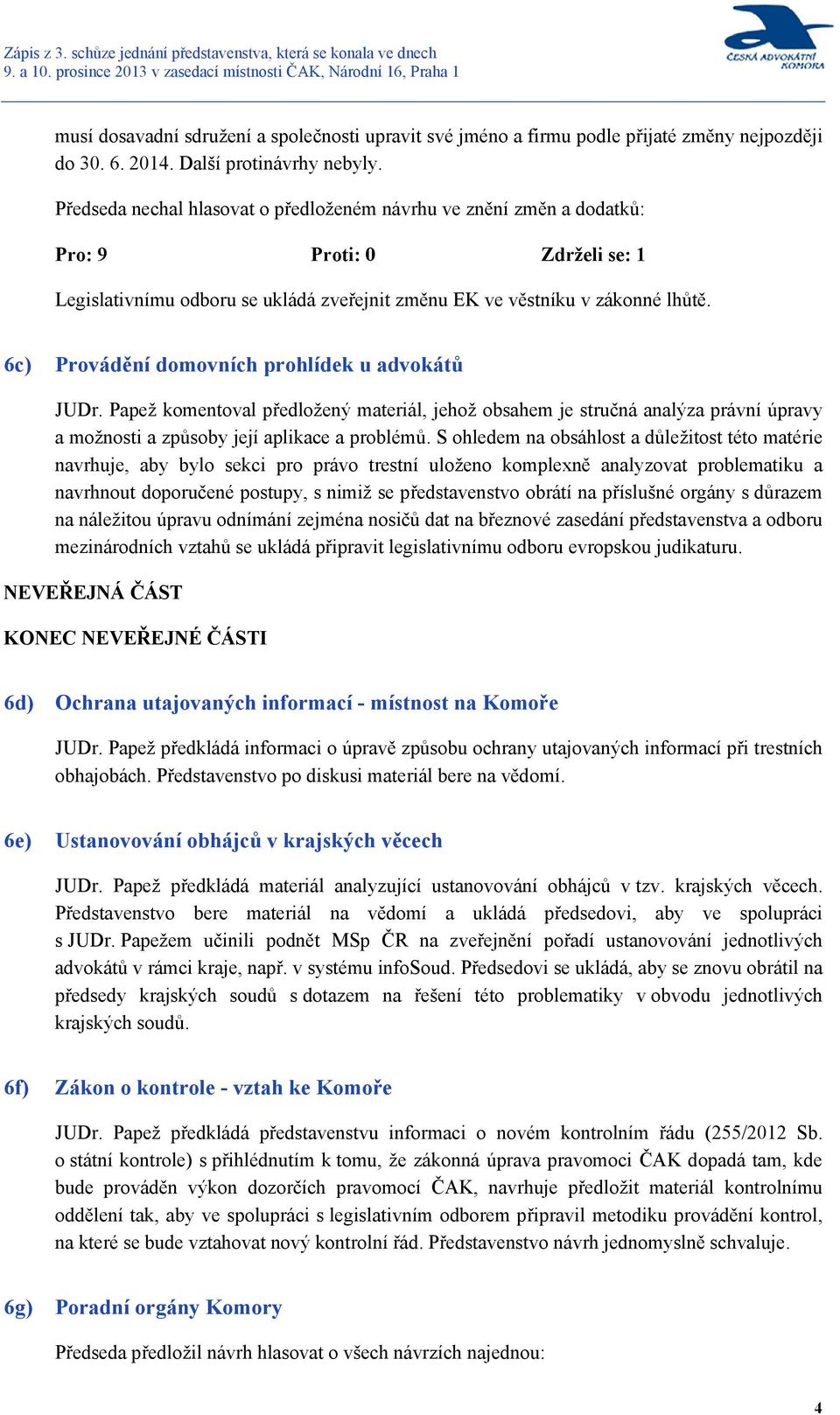 6c) Provádění domovních prohlídek u advokátů JUDr. Papež komentoval předložený materiál, jehož obsahem je stručná analýza právní úpravy a možnosti a způsoby její aplikace a problémů.